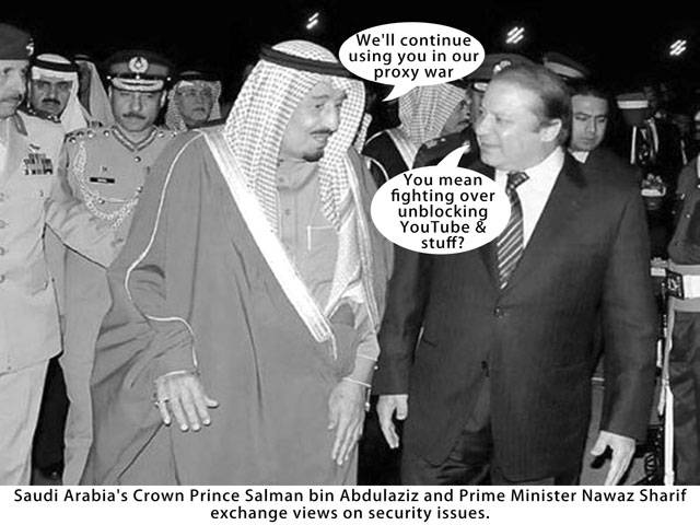We\'ll continue using you in our proxy war You mean fighting over unblocking Youtube & stuff? Saudi Arabia\'s Crown Prince Salman bin Abdulaziz and Prime Minister Nawaz Sharif exchange views on security issues.
