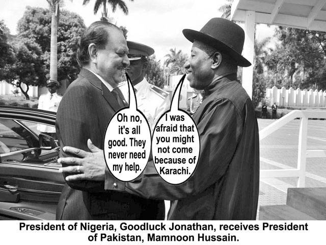  Oh no, It\'s all good, They never need my help. I was afraid that you might not come because of Karachi. President of Nigeria, Goodluck Jonathan, receives President of Pakistan, Mamnoon Hussain.