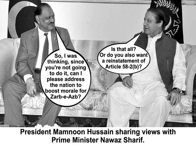 So, I was thinking, since you\'re not going to do it, can I please address the nation to boost morale for Zarb-e-Azb? Is that all? Or do you also want a reinstatement of Article 58-2(B)? Presedent Mamnoon Hussain sharing views with Prime Minister Nawaz Sharif.