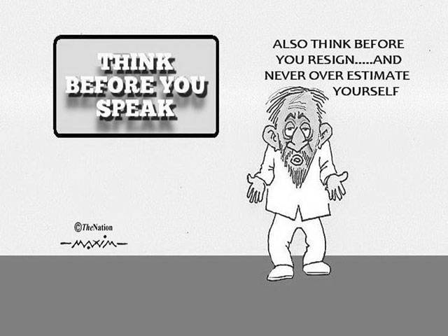 Think before you speak also think before you resign.... and never over estimate yourself