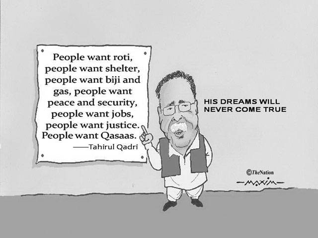 People want roti, people want shelter, people want biji and gas, people want peace and security, people want jobs, people want justice, people want Qasaas.---Tahirul Qadri HIS DREAMS WILL NEVER COME TRUE