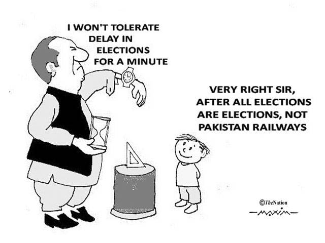 I WON'T TOLERATE DELAY IN ELECTIONS FOR A MINUTE VERY RIGHT SIR, AFTER ALL ELECTIONS ARE ELECTIONS, NOT PAKISTAN RALWAYS